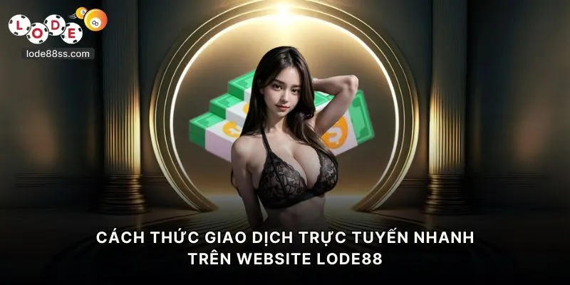 Cách thức giao dịch trực tuyến nhanh trên website LODE88