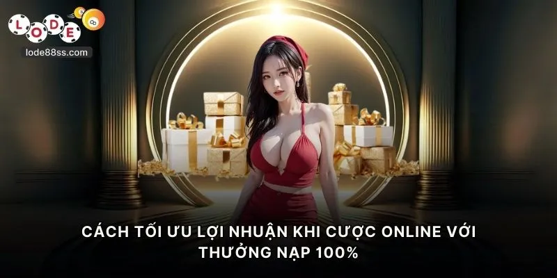 Cách tối ưu lợi nhuận khi cược online với thưởng nạp 100%