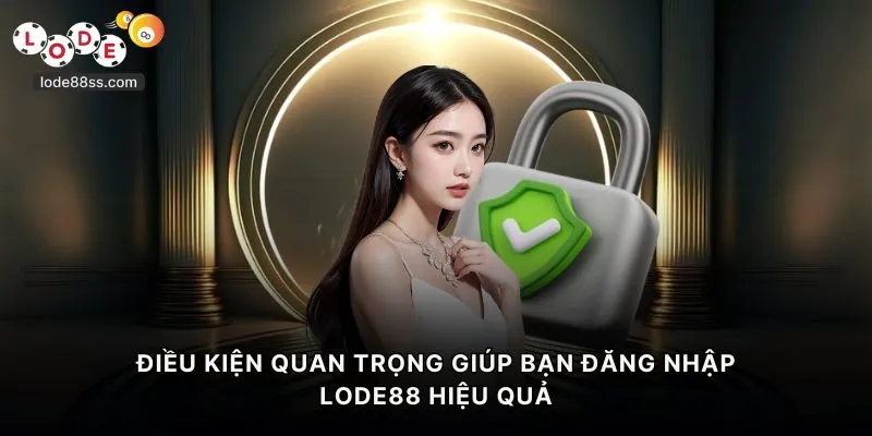 Điều kiện quan trọng giúp bạn đăng nhập LODE88 hiệu quả