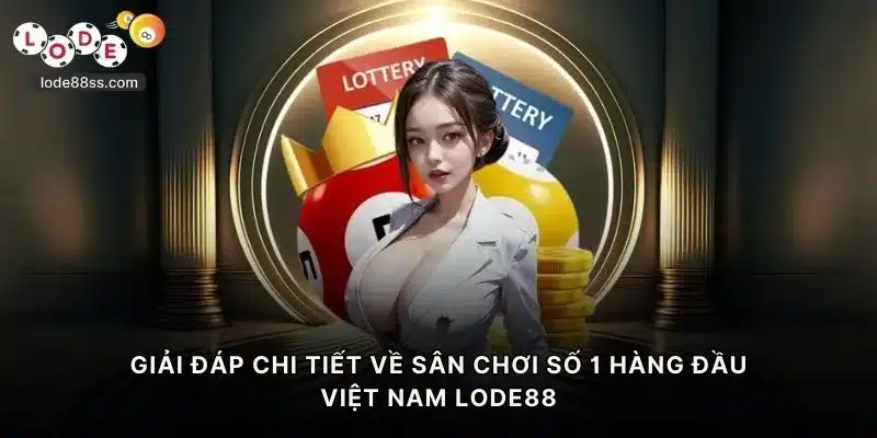 Giải đáp chi tiết về sân chơi số 1 hàng đầu Việt Nam LODE88