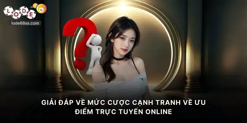 Giải đáp về mức cược cạnh tranh về ưu điểm trực tuyến online tại LODE88