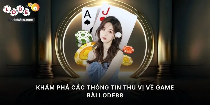 Khám phá các thông tin thú vị về game bài LODE88