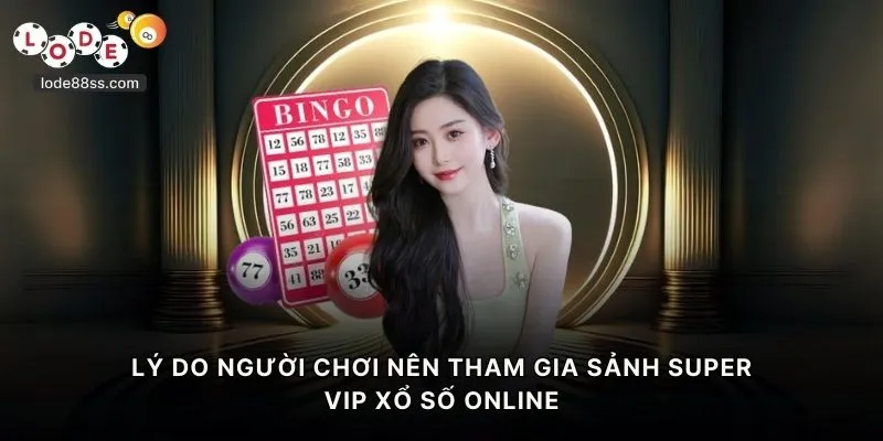 Lý do người chơi nên tham gia sảnh Super VIP xổ số online