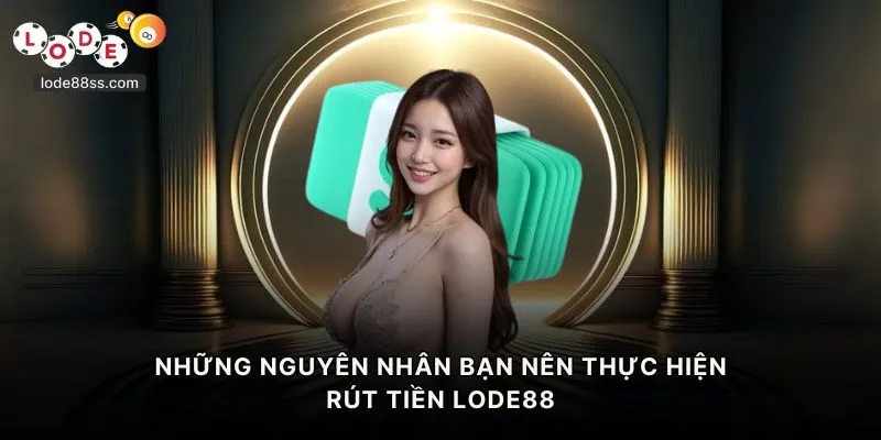 Những nguyên nhân bạn nên thực hiện rút tiền LODE88