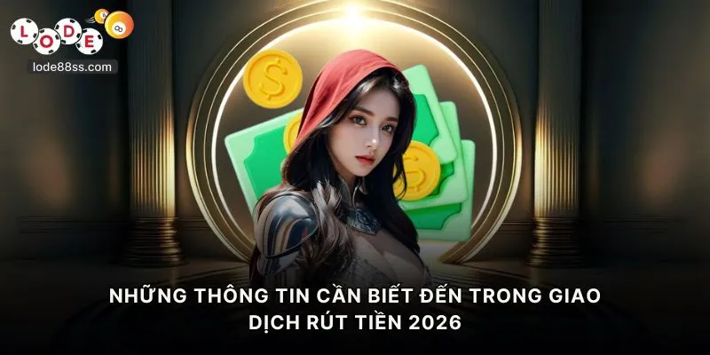 Những thông tin cần biết đến trong giao dịch rút tiền 2026