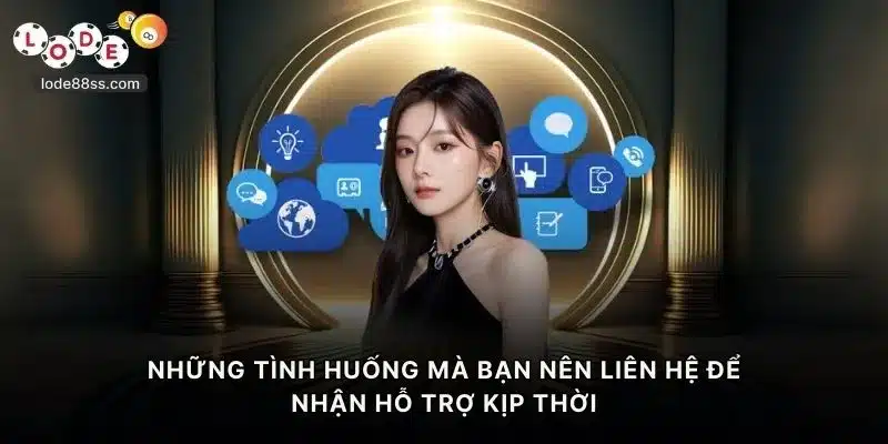 Những tình huống mà bạn nên liên hệ để nhận hỗ trợ kịp thời