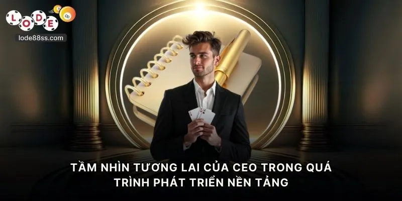 Tầm nhìn tương lai của CEO trong quá trình phát triển nền tảng