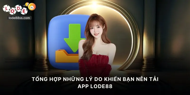 Tổng hợp những lý do khiến bạn nên tải app LODE88