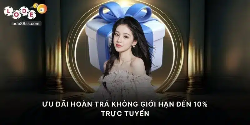 Ưu đãi hoàn trả không giới hạn đến 10% trực tuyến duy nhất tại LODE88