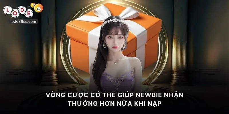 Vòng cược có thể giúp newbie nhận thưởng hơn nửa khi nạp